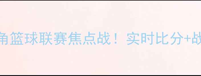 图片 北京队vs上海队高清直播长三角篮球联赛焦点战！实时比分+战术+观赛指南（附抢票攻略）2