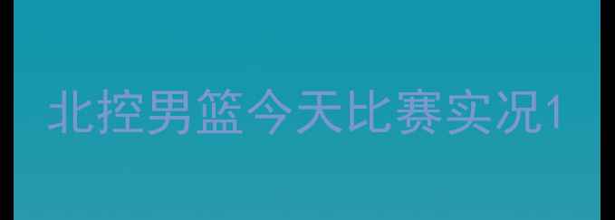 图片 北控男篮今天比赛实况1