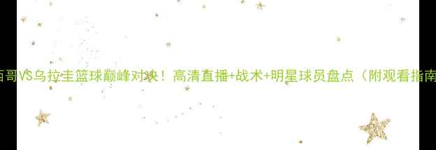 图片 墨西哥VS乌拉圭篮球巅峰对决！高清直播+战术+明星球员盘点（附观看指南）1