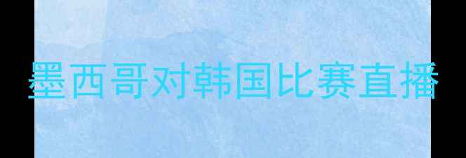图片 墨西哥对韩国比赛直播