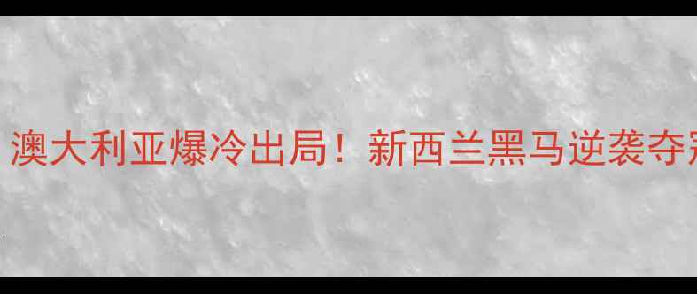 图片 大洋洲篮球预选赛高清战报！澳大利亚爆冷出局！新西兰黑马逆袭夺冠！球员数据+赛事亮点全🏀2