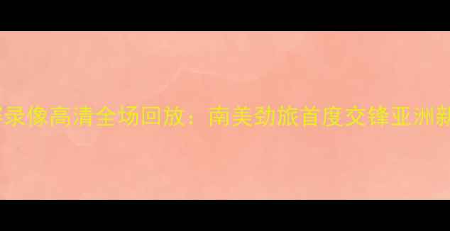 图片 巴西vs沙特篮球比赛录像高清全场回放：南美劲旅首度交锋亚洲新锐精彩瞬间与战术2