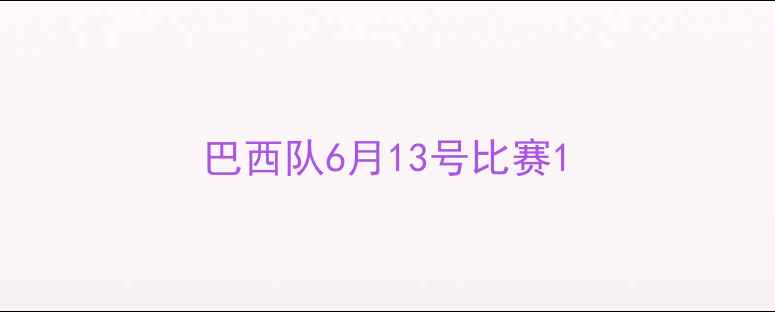 图片 巴西队6月13号比赛1