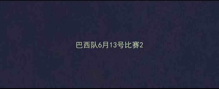 图片 巴西队6月13号比赛2