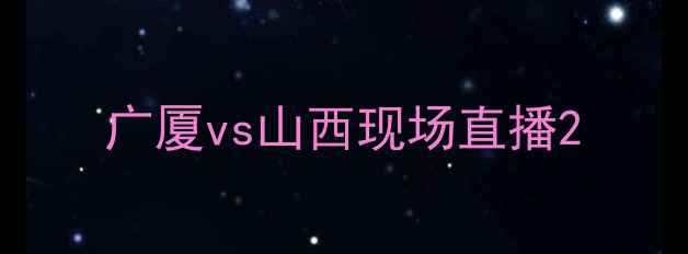 图片 广厦vs山西现场直播2