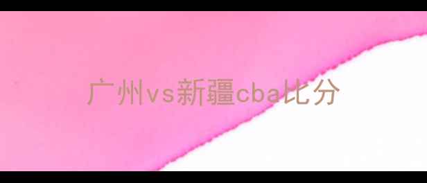 图片 广州vs新疆cba比分