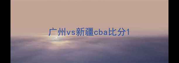 图片 广州vs新疆cba比分1
