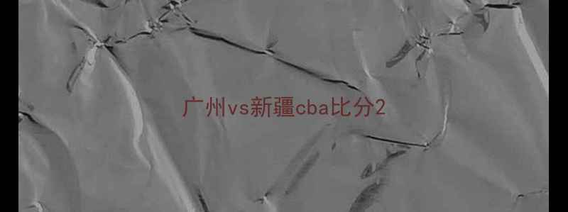 图片 广州vs新疆cba比分2