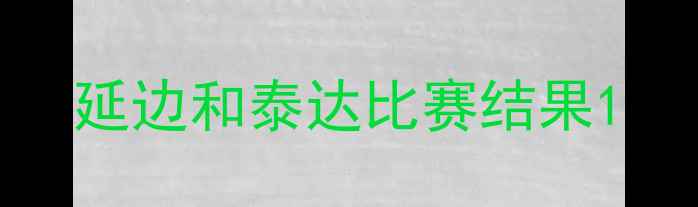 图片 延边和泰达比赛结果1