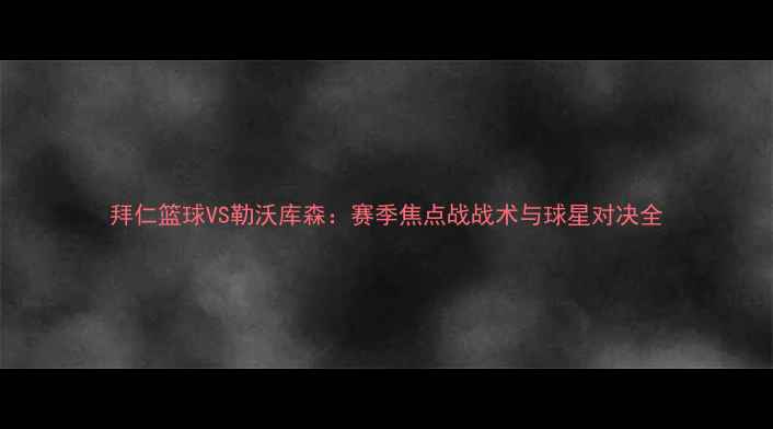图片 拜仁篮球VS勒沃库森：赛季焦点战战术与球星对决全