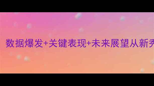 图片 掘金队165号球员赛季全：数据爆发+关键表现+未来展望从新秀到轮换核心的成长之路1