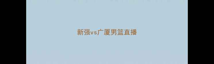 图片 新强vs广厦男篮直播