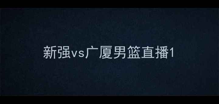 图片 新强vs广厦男篮直播1