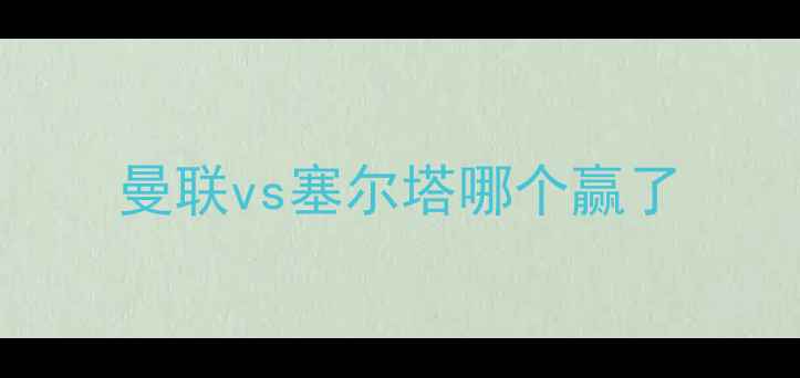 图片 曼联vs塞尔塔哪个赢了