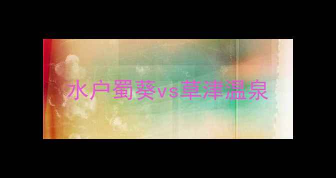 图片 水户蜀葵vs草津温泉