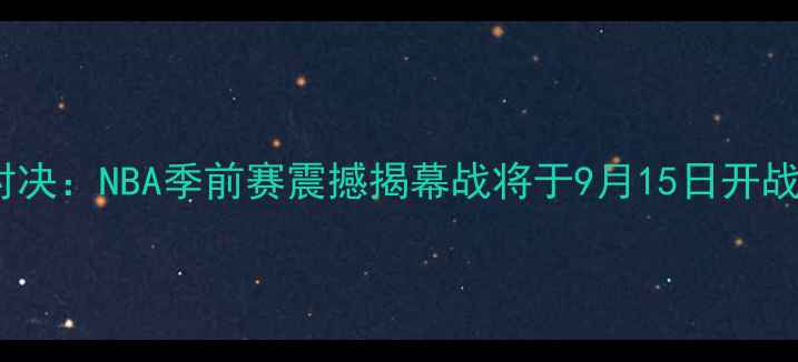 图片 海鹰队VS黑豹队巅峰对决：NBA季前赛震撼揭幕战将于9月15日开战，五大核心看点提前1