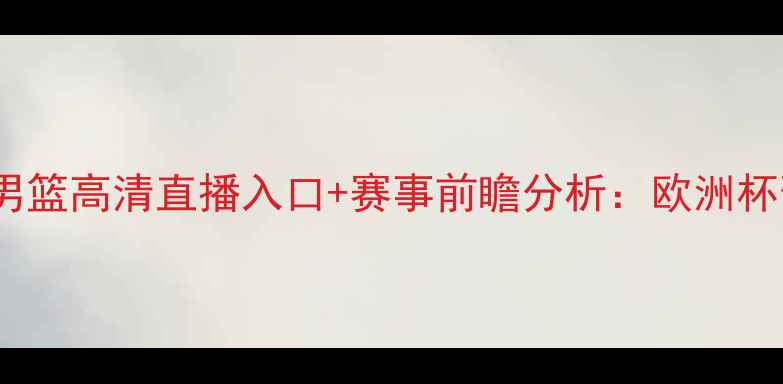 图片 爱尔兰男篮vs瑞典男篮高清直播入口+赛事前瞻分析：欧洲杯预选赛焦点战前瞻2