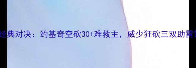 图片 爵士vs雷霆经典对决：约基奇空砍30+难救主，威少狂砍三双助雷霆逆转取胜1