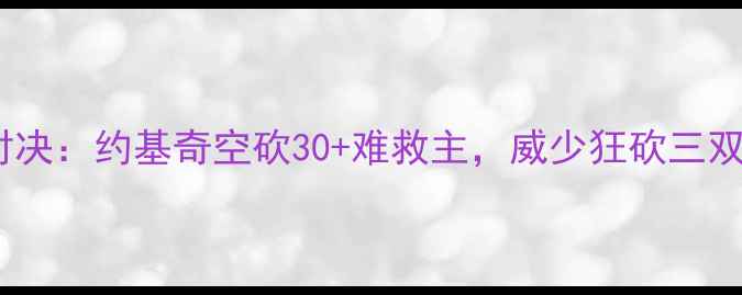 图片 爵士vs雷霆经典对决：约基奇空砍30+难救主，威少狂砍三双助雷霆逆转取胜2