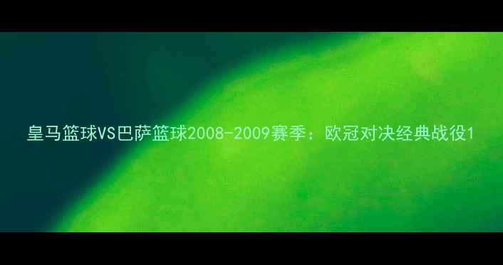 图片 皇马篮球VS巴萨篮球2008-2009赛季：欧冠对决经典战役1