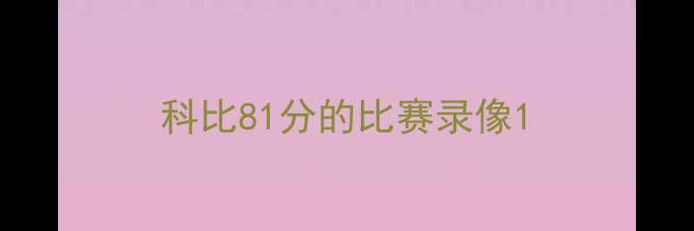 图片 科比81分的比赛录像1