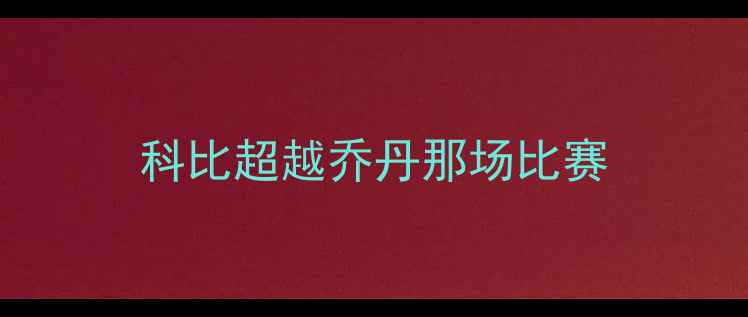 图片 科比超越乔丹那场比赛