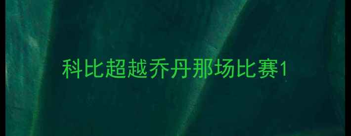 图片 科比超越乔丹那场比赛1
