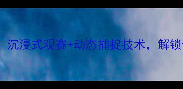 图片 篮球动画直播革命！沉浸式观赛+动态捕捉技术，解锁你的专属篮球盛宴1
