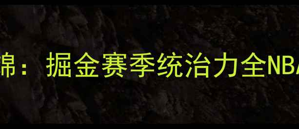 图片 约基奇巴雷特高光集锦：掘金赛季统治力全NBA焦点战精彩瞬间回顾