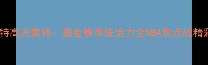 图片 约基奇巴雷特高光集锦：掘金赛季统治力全NBA焦点战精彩瞬间回顾2