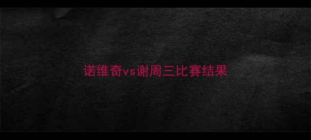 图片 诺维奇vs谢周三比赛结果