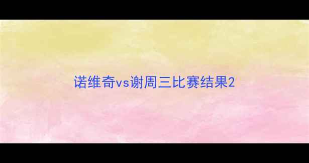 图片 诺维奇vs谢周三比赛结果2