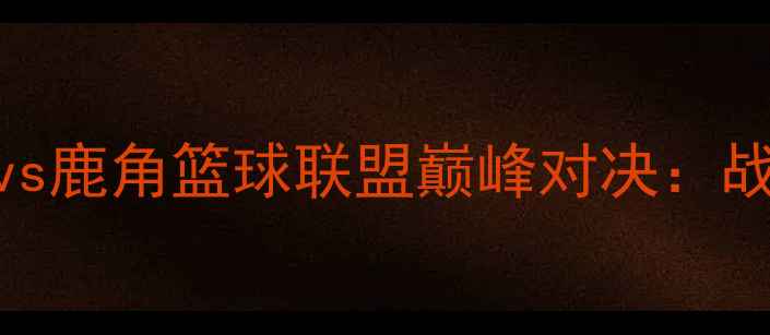 图片 赛季山形篮球俱乐部vs鹿角篮球联盟巅峰对决：战术与热血激战全记录