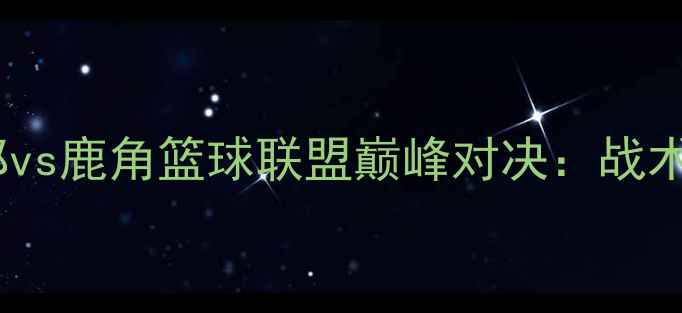 图片 赛季山形篮球俱乐部vs鹿角篮球联盟巅峰对决：战术与热血激战全记录2