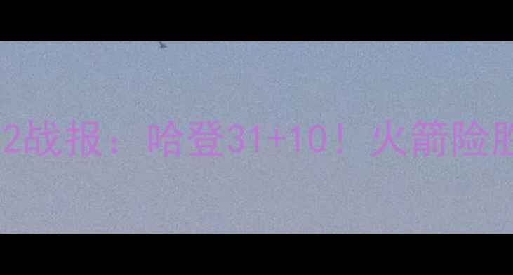 图片 赛季火箭vs黄蜂3月12战报：哈登31+10！火箭险胜黄蜂锁定西部前八2