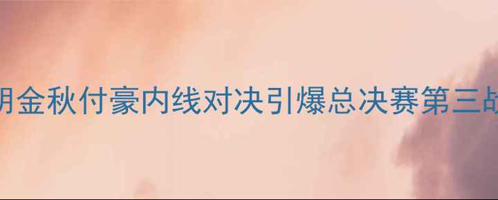 图片 辽宁男篮VS广厦双雄：胡金秋付豪内线对决引爆总决赛第三战！深度CBA历史性战役1