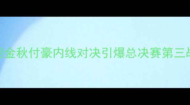 图片 辽宁男篮VS广厦双雄：胡金秋付豪内线对决引爆总决赛第三战！深度CBA历史性战役2