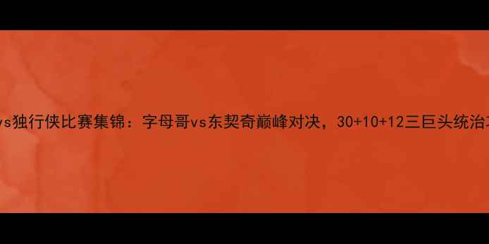 图片 雄鹿vs独行侠比赛集锦：字母哥vs东契奇巅峰对决，30+10+12三巨头统治攻防1