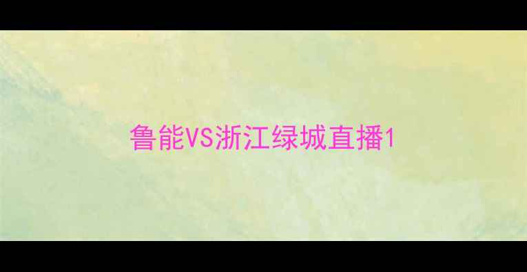 图片 鲁能VS浙江绿城直播1