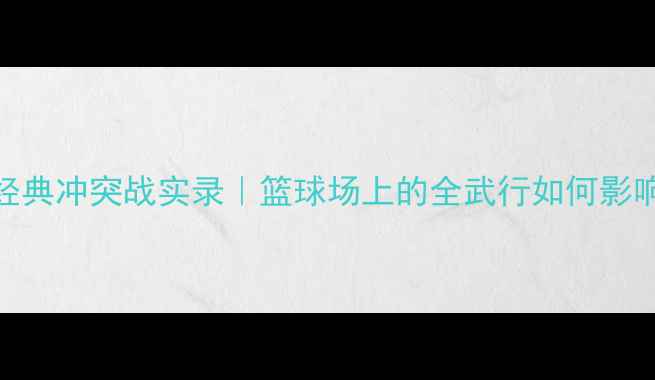 图片 🏀NBA十年十大经典冲突战实录｜篮球场上的全武行如何影响赛事发展？🔥1