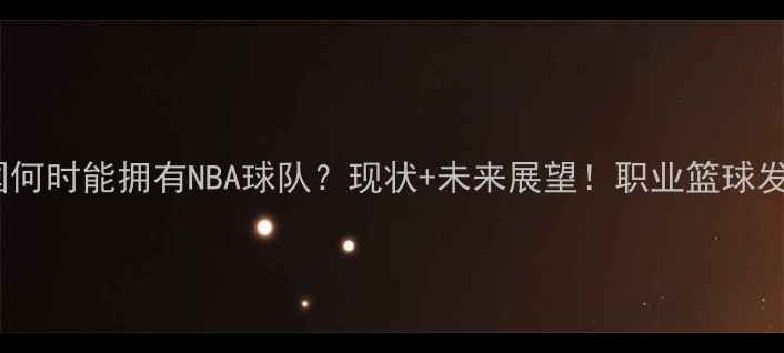 图片 🏀中国何时能拥有NBA球队？现状+未来展望！职业篮球发展全1