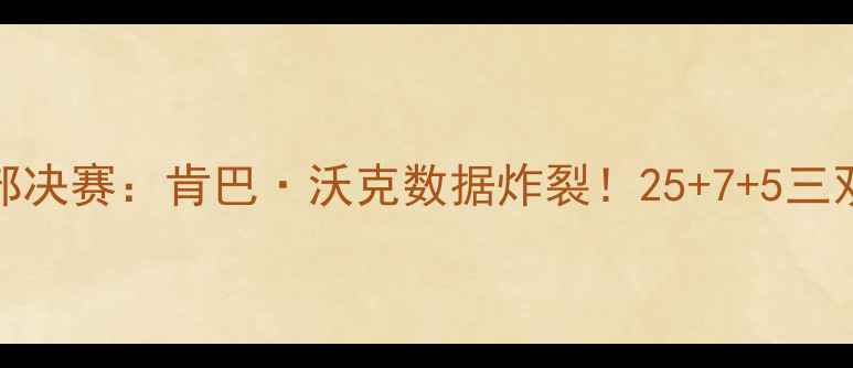 图片 🏆NBA季后赛东部决赛：肯巴·沃克数据炸裂！25+7+5三双高光时刻全🏀1