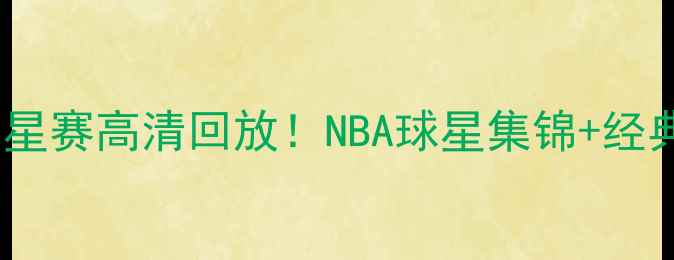 图片 🔥23届全明星赛高清回放！NBA球星集锦+经典瞬间全🏀2