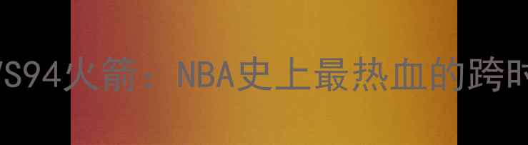 图片 🔥96年公牛VS94火箭：NBA史上最热血的跨时代对决全🔥