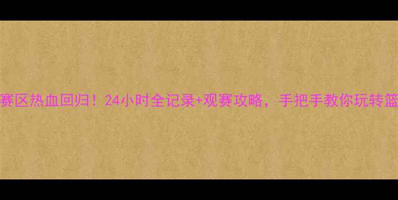 图片 🔥NBA北京赛区热血回归！24小时全记录+观赛攻略，手把手教你玩转篮球盛宴🏀2