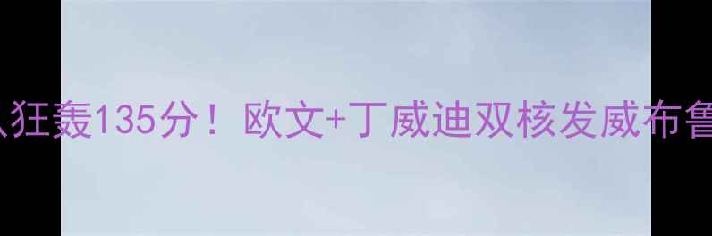 图片 🔥NBA季前赛篮网队狂轰135分！欧文+丁威迪双核发威布鲁克林赛季前瞻全🔥