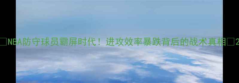 图片 🔥NBA防守球员霸屏时代！进攻效率暴跌背后的战术真相🔥2
