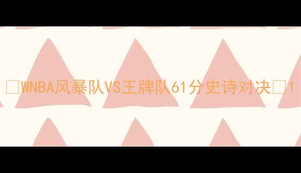 图片 🔥WNBA风暴队VS王牌队61分史诗对决🔥1
