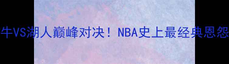 图片 🔥乔丹VS科比：公牛VS湖人巅峰对决！NBA史上最经典恩怨与统治力巅峰！🔥