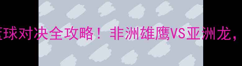 图片 🔥塞内加尔VS韩国篮球对决全攻略！非洲雄鹰VS亚洲龙，这波赛事必须看！2